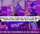 Mulheres vivas e livres: 8 de Março- Pelo fim da violência e da escala 6X1